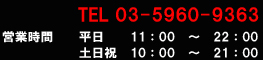 TEL 03-5960-9363 営業時間｜平日 11:00～22:00 土曜日・日曜日・祝日 10:00～21:00