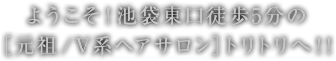 ようこそ！池袋東口徒歩5分の[元祖／V系ヘアサロン]トリトリへ